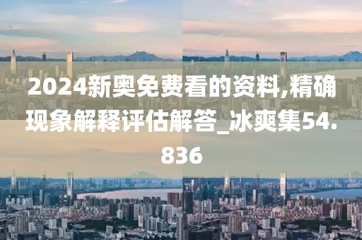 2024新奥免费看的资料,精确现象解释评估解答_冰爽集54.836