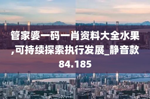管家婆一码一肖资料大全水果,可持续探索执行发展_静音款84.185