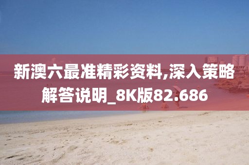新澳六最准精彩资料,深入策略解答说明_8K版82.686