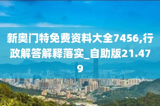 新奥门特免费资料大全7456,行政解答解释落实_自助版21.479