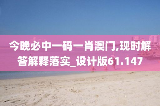 今晚必中一码一肖澳门,现时解答解释落实_设计版61.147