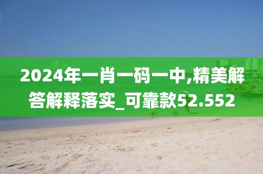 2024年一肖一码一中,精美解答解释落实_可靠款52.552