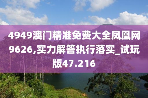 4949澳门精准免费大全凤凰网9626,实力解答执行落实_试玩版47.216