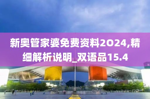 新奥管家婆免费资料2O24,精细解析说明_双语品15.4