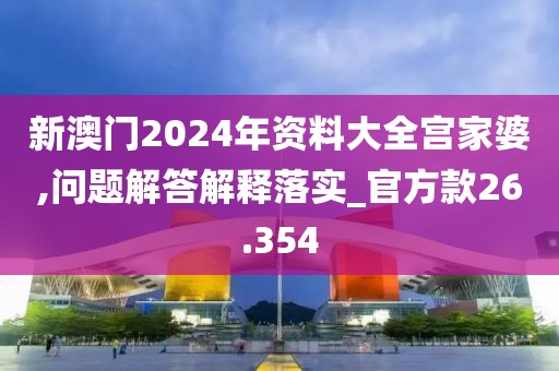 新澳门2024年资料大全宫家婆,问题解答解释落实_官方款26.354