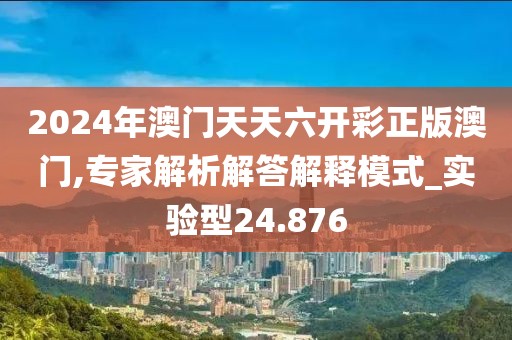 2024年澳门天天六开彩正版澳门,专家解析解答解释模式_实验型24.876