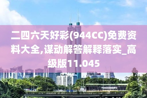 二四六天好彩(944CC)免费资料大全,谋动解答解释落实_高级版11.045