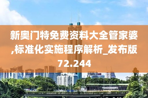 新奥门特免费资料大全管家婆,标准化实施程序解析_发布版72.244