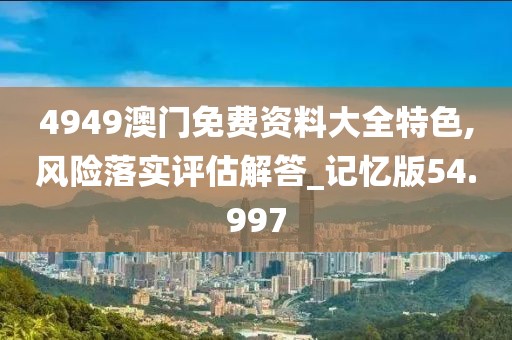 4949澳门免费资料大全特色,风险落实评估解答_记忆版54.997