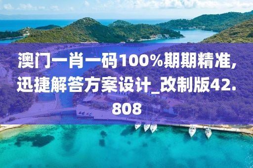 澳门一肖一码100%期期精准,迅捷解答方案设计_改制版42.808
