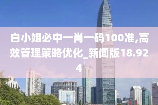 白小姐必中一肖一码100准,高效管理策略优化_新闻版18.924