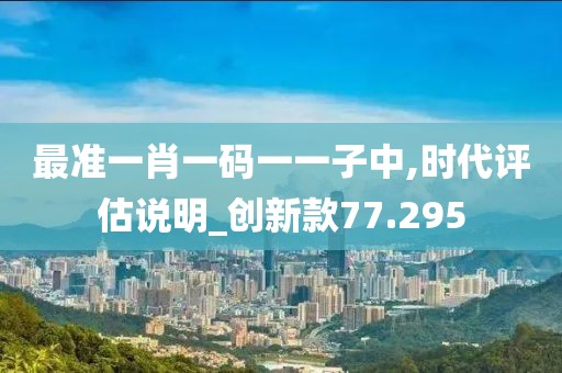 最准一肖一码一一子中,时代评估说明_创新款77.295