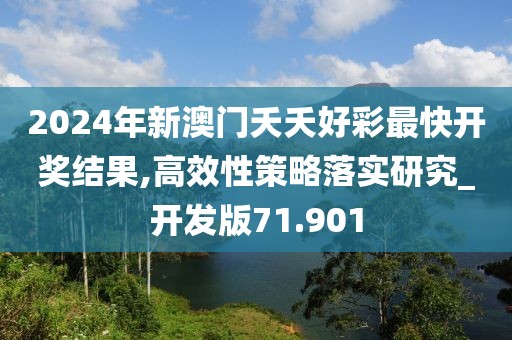 2024年新澳门夭夭好彩最快开奖结果,高效性策略落实研究_开发版71.901