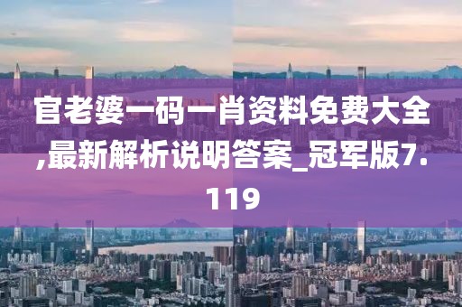 官老婆一码一肖资料免费大全,最新解析说明答案_冠军版7.119