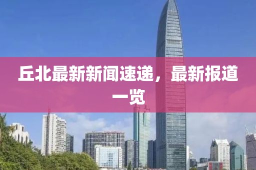 丘北最新新闻速递，最新报道一览