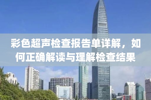 彩色超声检查报告单详解，如何正确解读与理解检查结果
