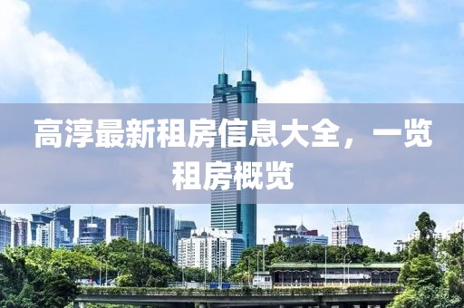 高淳最新租房信息大全，一览租房概览
