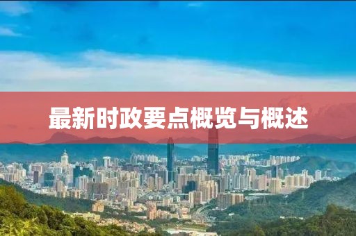 最新时政要点概览与概述