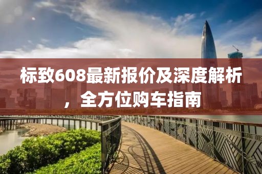 标致608最新报价及深度解析，全方位购车指南