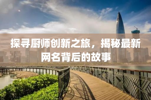 探寻厨师创新之旅，揭秘最新网名背后的故事
