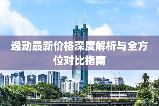 逸动最新价格深度解析与全方位对比指南