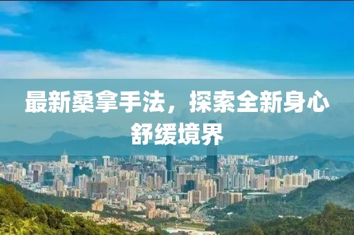 最新桑拿手法，探索全新身心舒缓境界