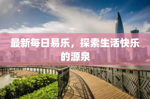 最新每日易乐，探索生活快乐的源泉