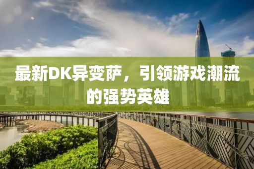 最新DK异变萨，引领游戏潮流的强势英雄