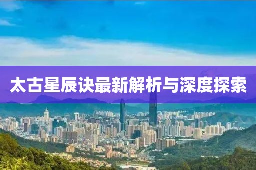 太古星辰诀最新解析与深度探索