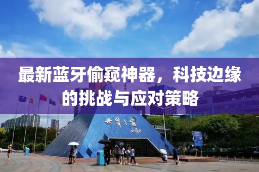 最新蓝牙偷窥神器，科技边缘的挑战与应对策略