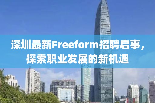 深圳最新Freeform招聘启事，探索职业发展的新机遇