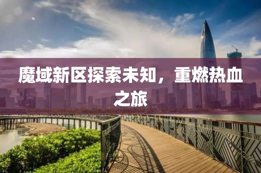 魔域新区探索未知，重燃热血之旅