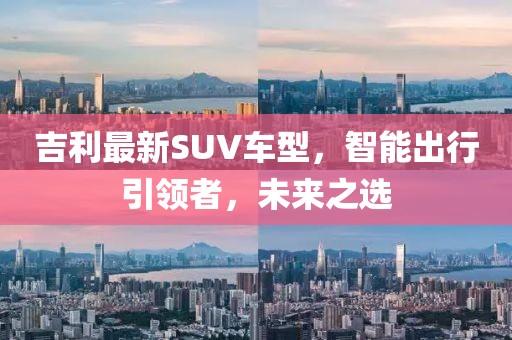 吉利最新SUV车型，智能出行引领者，未来之选