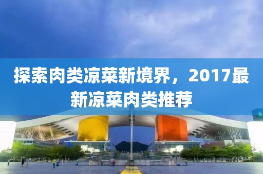 探索肉类凉菜新境界，2017最新凉菜肉类推荐
