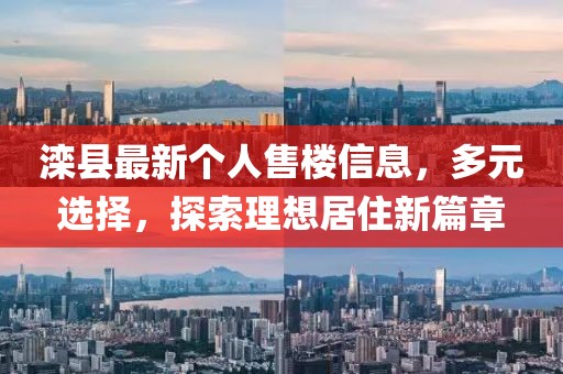 滦县最新个人售楼信息，多元选择，探索理想居住新篇章