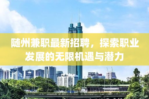 随州兼职最新招聘，探索职业发展的无限机遇与潜力