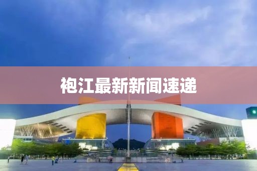 袍江最新新闻速递