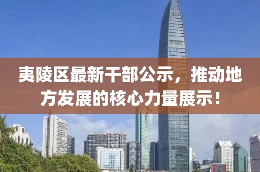 夷陵区最新干部公示，推动地方发展的核心力量展示！