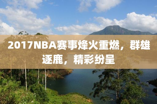 2017NBA赛事烽火重燃，群雄逐鹿，精彩纷呈