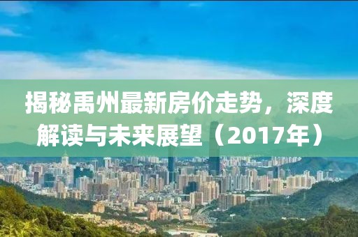 揭秘禹州最新房价走势，深度解读与未来展望（2017年）