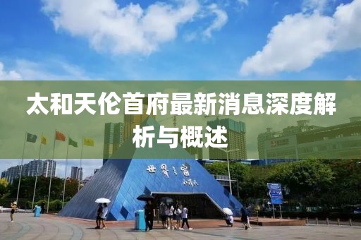 太和天伦首府最新消息深度解析与概述