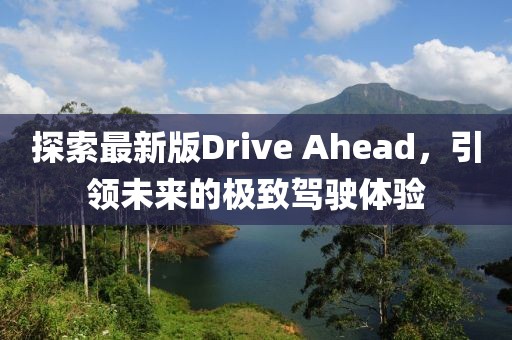 探索最新版Drive Ahead，引领未来的极致驾驶体验