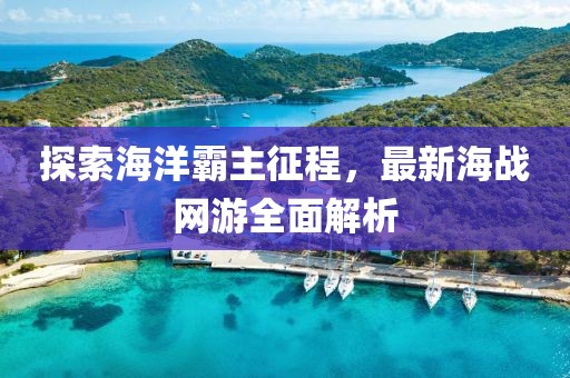 探索海洋霸主征程，最新海战网游全面解析