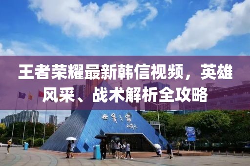 王者荣耀最新韩信视频，英雄风采、战术解析全攻略
