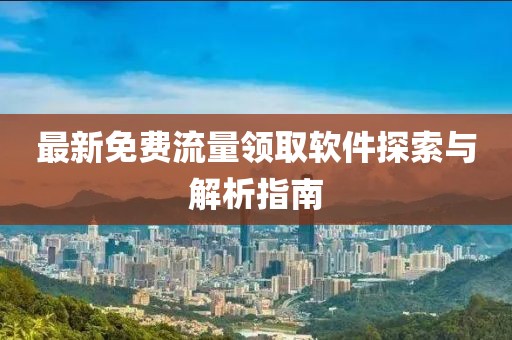 最新免费流量领取软件探索与解析指南