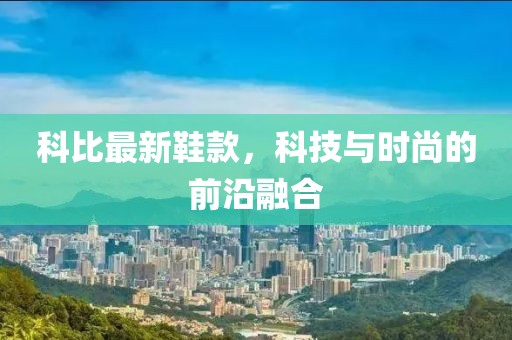 科比最新鞋款，科技与时尚的前沿融合