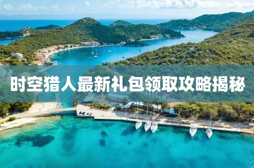 时空猎人最新礼包领取攻略揭秘