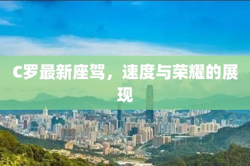 C罗最新座驾，速度与荣耀的展现