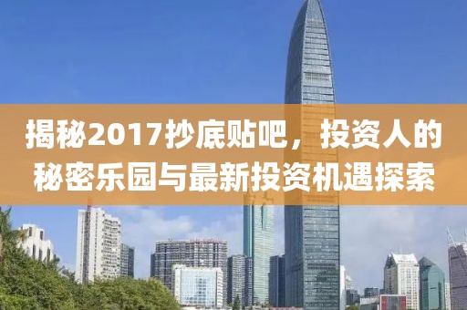揭秘2017抄底贴吧，投资人的秘密乐园与最新投资机遇探索