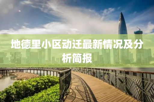 地德里小区动迁最新情况及分析简报
